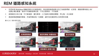 資料來源 :
• 利用安裝 Mobileye 車輛收集和分析道路資訊，再由服務器透過算法加工為道路標線、紅綠燈、駕駛習慣等建立 AV
地圖必備的數據，適用不同駕駛習慣地區、不同交通規則、不同道路
• 語意識別分為 5 層，可行駛道路、優先事項、人行道與交通號誌關聯、停止點、合法速度
• 透過車聯網傳輸到雲端，然後再傳給每一位駕駛，讓所有自駕車得以及時更新地圖
REM 道路感知系統
40
收集道路數據 聚合和對齊
識別和傳輸 (物體檢測)
造型 語意識別 (語意分割) 路線手冊
圖 4-1-6：REM 運作流程
Mobileye、DDCAR、科技財知道、極術社區
 