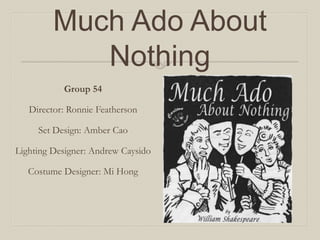 Much Ado About Nothing
Group 54
Director: Ronnie Featherson
Set Design: Amber Cao
Lighting Designer: Andrew Caysido
Costume Designer: Mi Hong
 