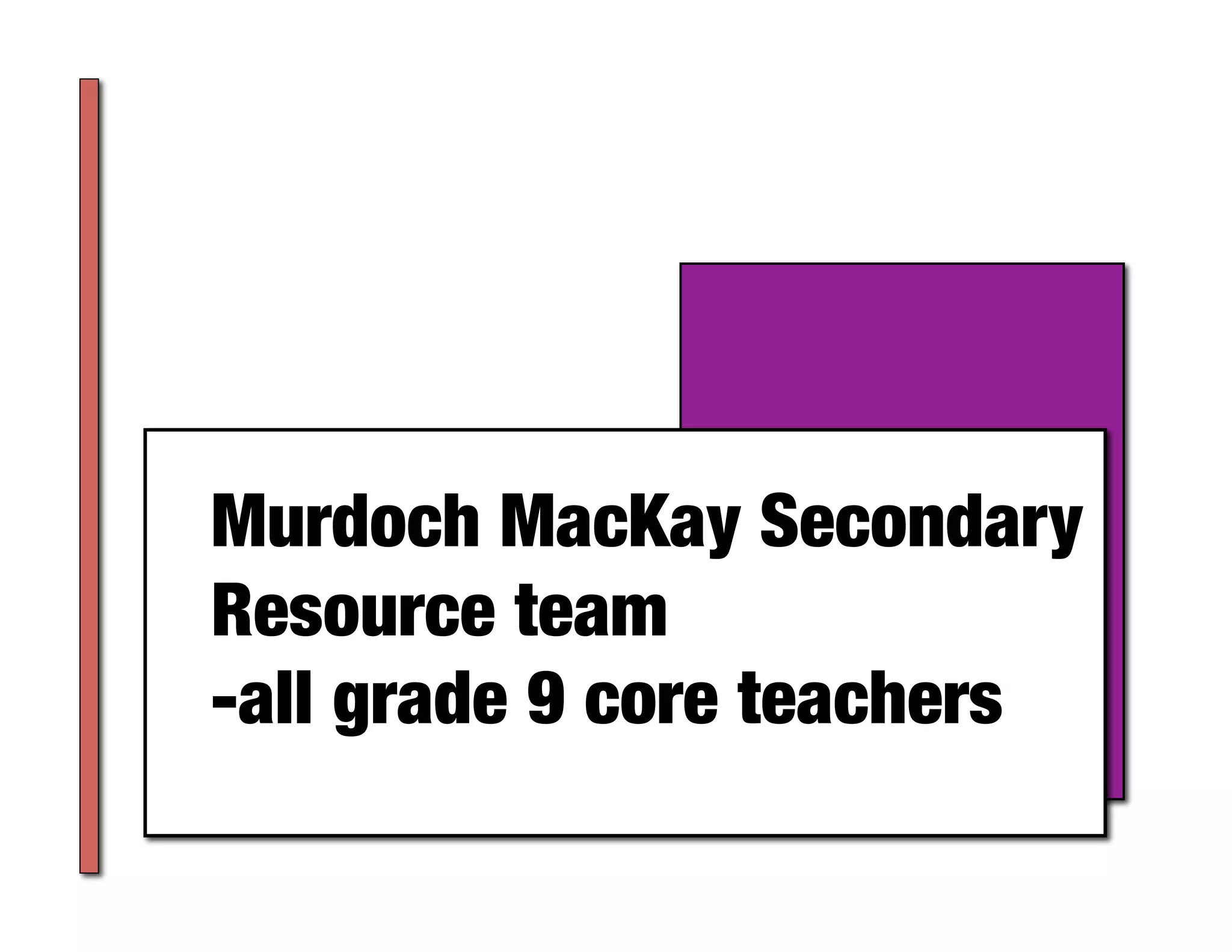 Murdoch MacKay Secondary
Resource team
-all grade 9 core teachers	
 
 