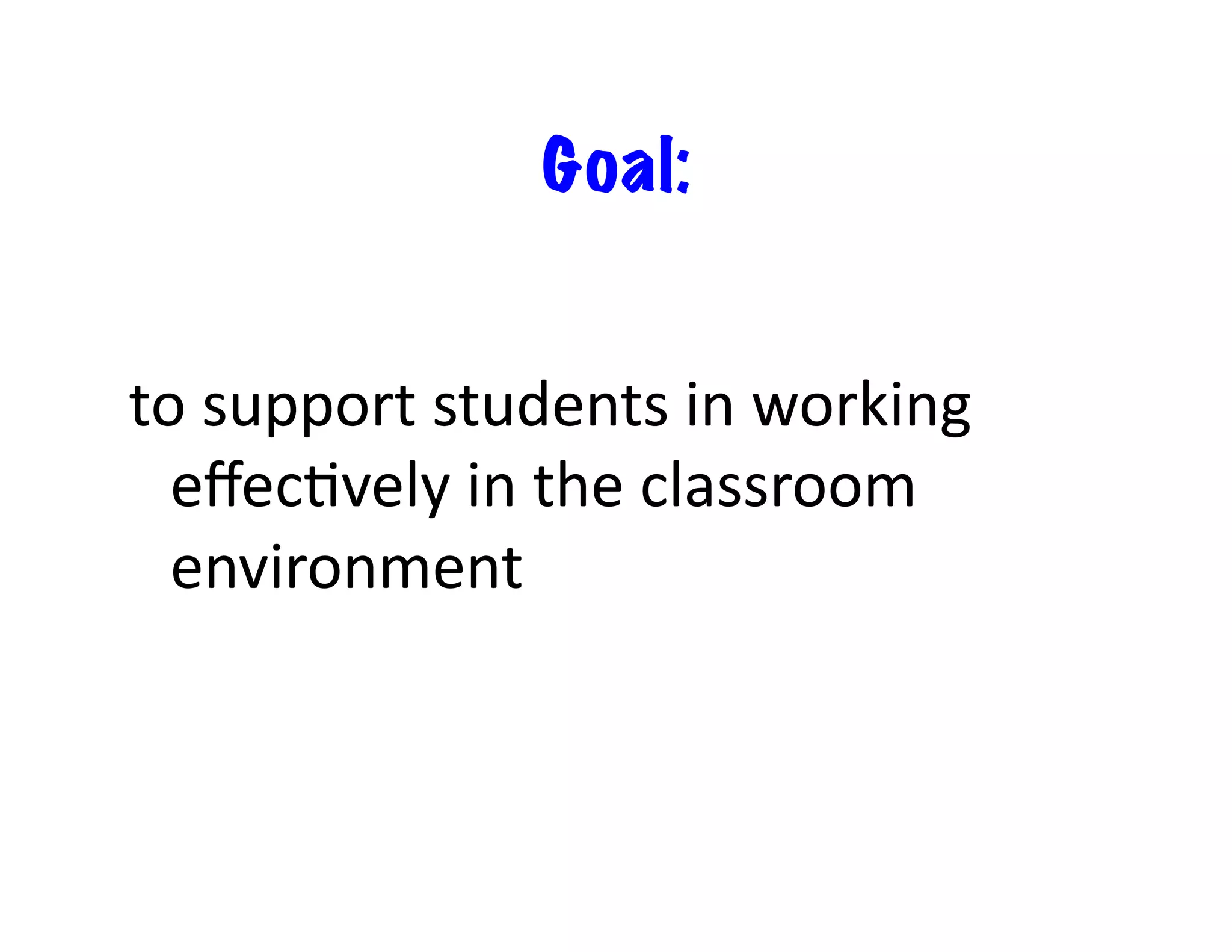 Goal:	
  


to	
  support	
  students	
  in	
  working	
  
  eﬀec<vely	
  in	
  the	
  classroom	
  
  environment	
  
 