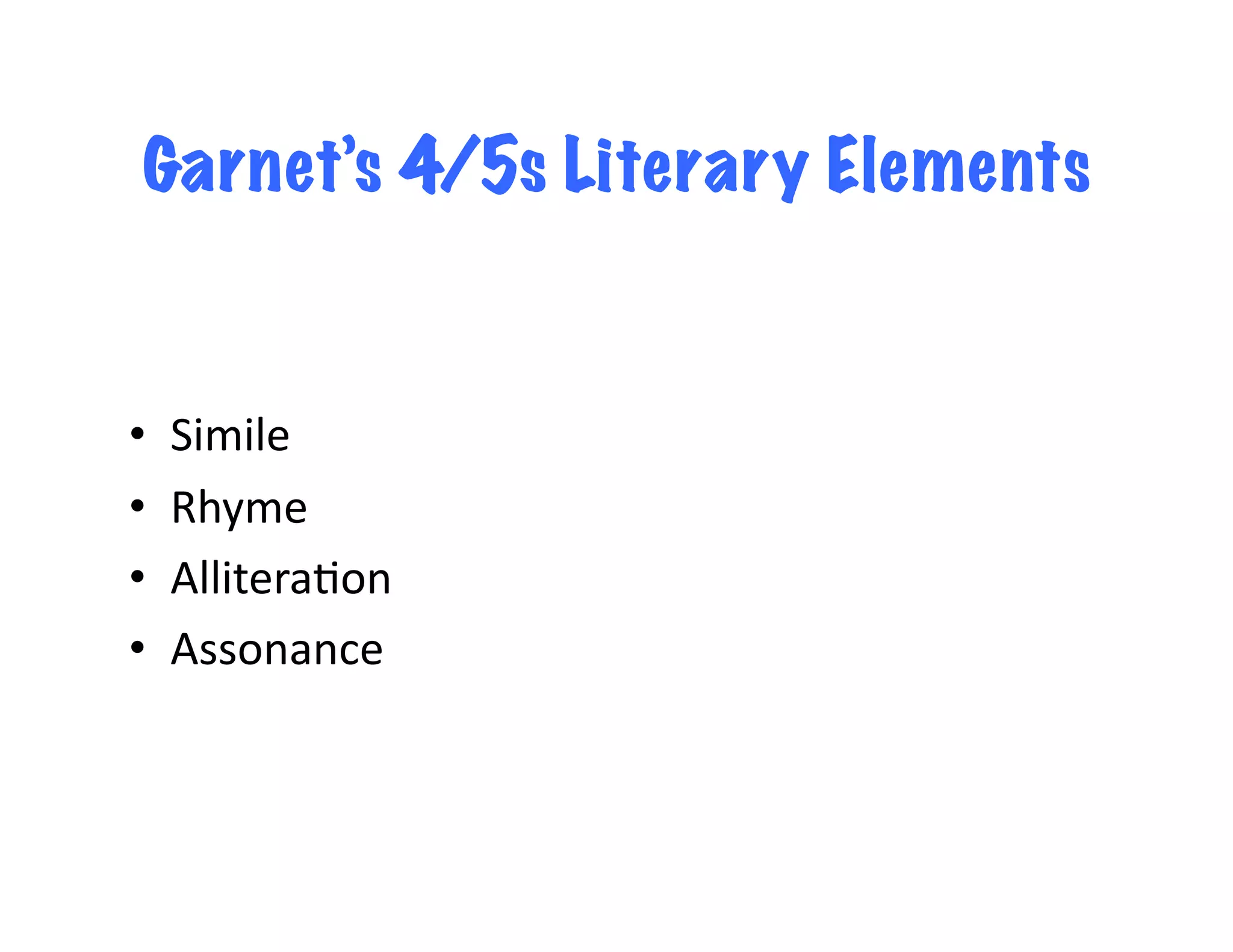 Garnet’s 4/5s Literary Elements


•    Simile	
  
•    Rhyme	
  
•    Allitera<on	
  
•    Assonance	
  
 