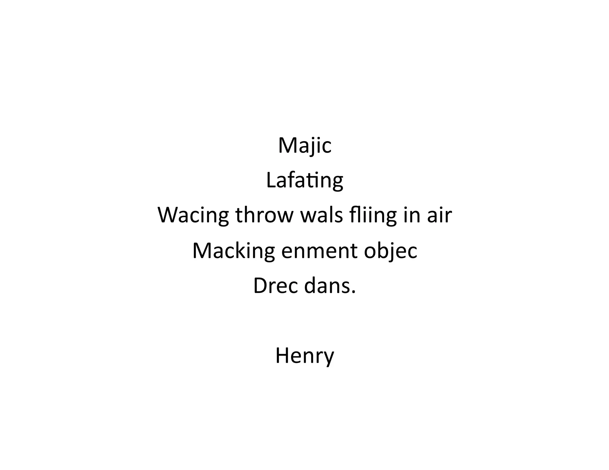 Majic	
  
             Lafa<ng	
  
Wacing	
  throw	
  wals	
  ﬂiing	
  in	
  air	
  
  Macking	
  enment	
  objec	
  
            Drec	
  dans.	
  

                   Henry	
  
 