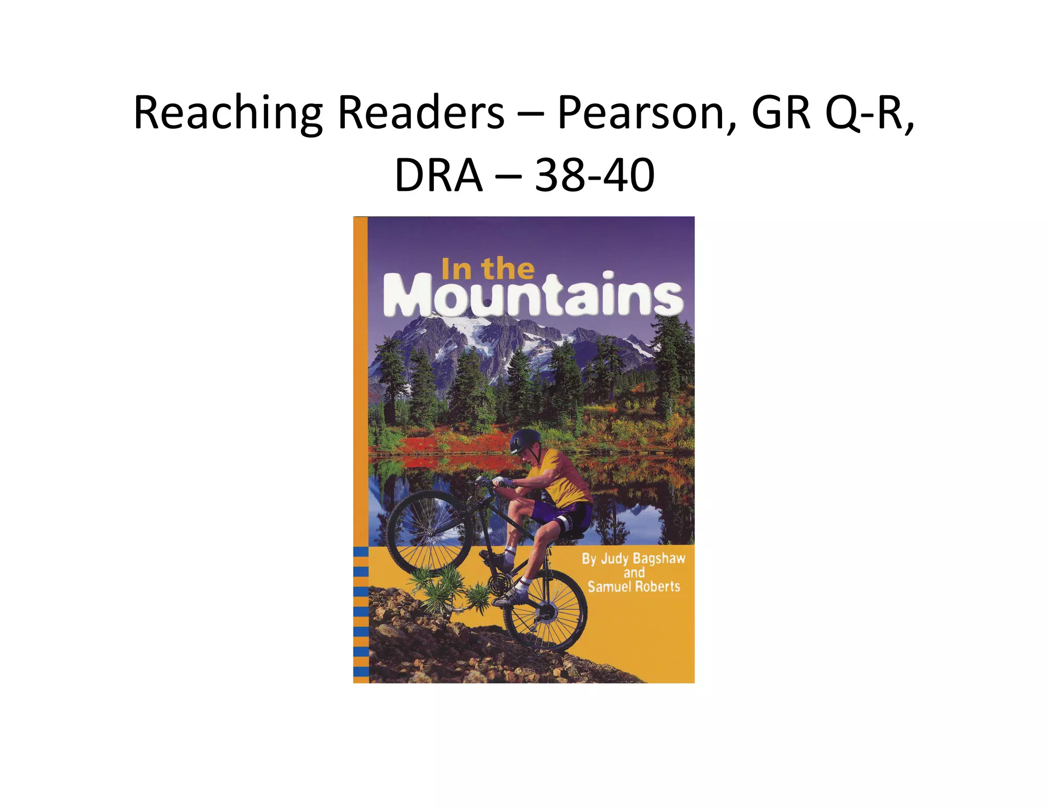 Reaching	
  Readers	
  –	
  Pearson,	
  GR	
  Q-­‐R,	
  
              DRA	
  –	
  38-­‐40	
  
 