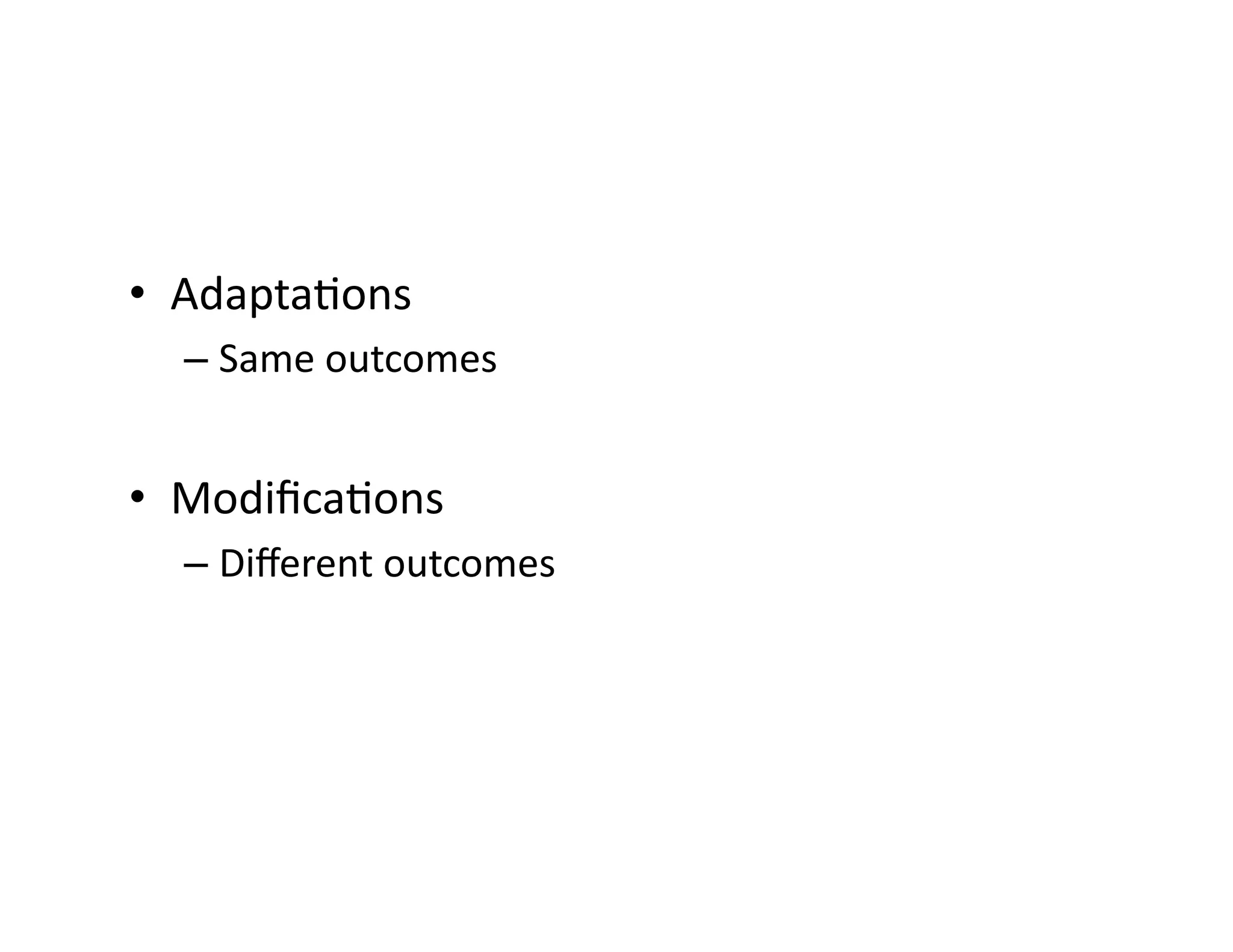 •  Adapta<ons	
  
   –  Same	
  outcomes	
  	
  


•  Modiﬁca<ons	
  
   –  Diﬀerent	
  outcomes	
  
 