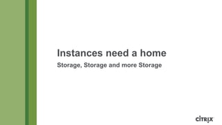 Instances need a home
Storage, Storage and more Storage

 