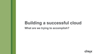 Building a successful cloud
What are we trying to accomplish?

 