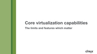 Core virtualization capabilities
The limits and features which matter

 