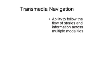 Transmedia Navigation Ability   to follow the flow of stories and information across multiple modalities  