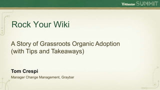 Rock Your Wiki

A Story of Grassroots Organic Adoption
(with Tips and Takeaways)


Tom Crespi
Manager Change Management, Graybar
 