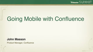 Going Mobile with Conﬂuence


John Masson
Product Manager, Conﬂuence
 