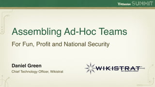 Assembling Ad-Hoc Teams
For Fun, Proﬁt and National Security


Daniel Green
Chief Technology Ofﬁcer, Wikistrat
 
