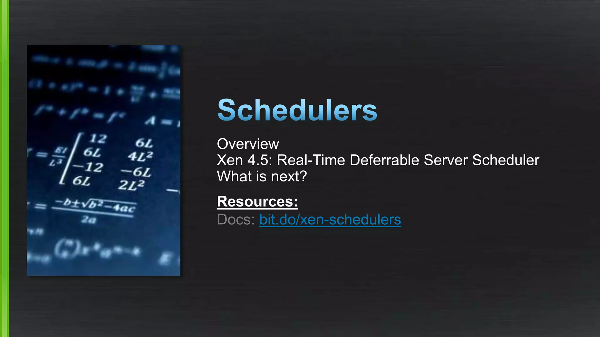 Overview
Xen 4.5: Real-Time Deferrable Server Scheduler
What is next?
Resources:
Docs: bit.do/xen-schedulers
 