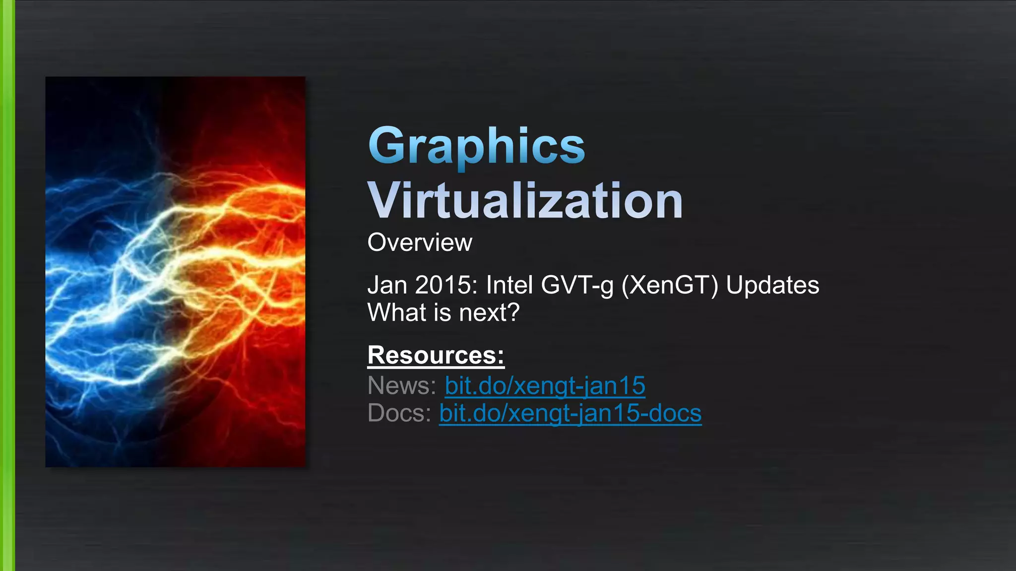 Overview
Jan 2015: Intel GVT-g (XenGT) Updates
What is next?
Resources:
News: bit.do/xengt-jan15
Docs: bit.do/xengt-jan15-docs
 