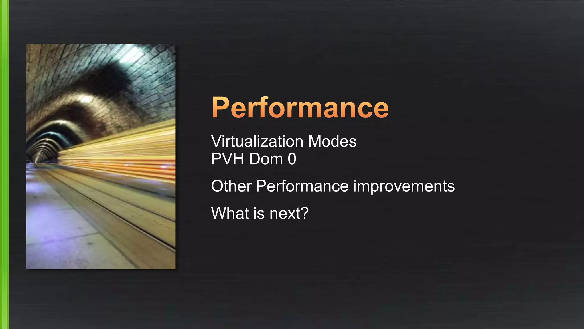 Virtualization Modes
PVH Dom 0
Other Performance improvements
What is next?
 