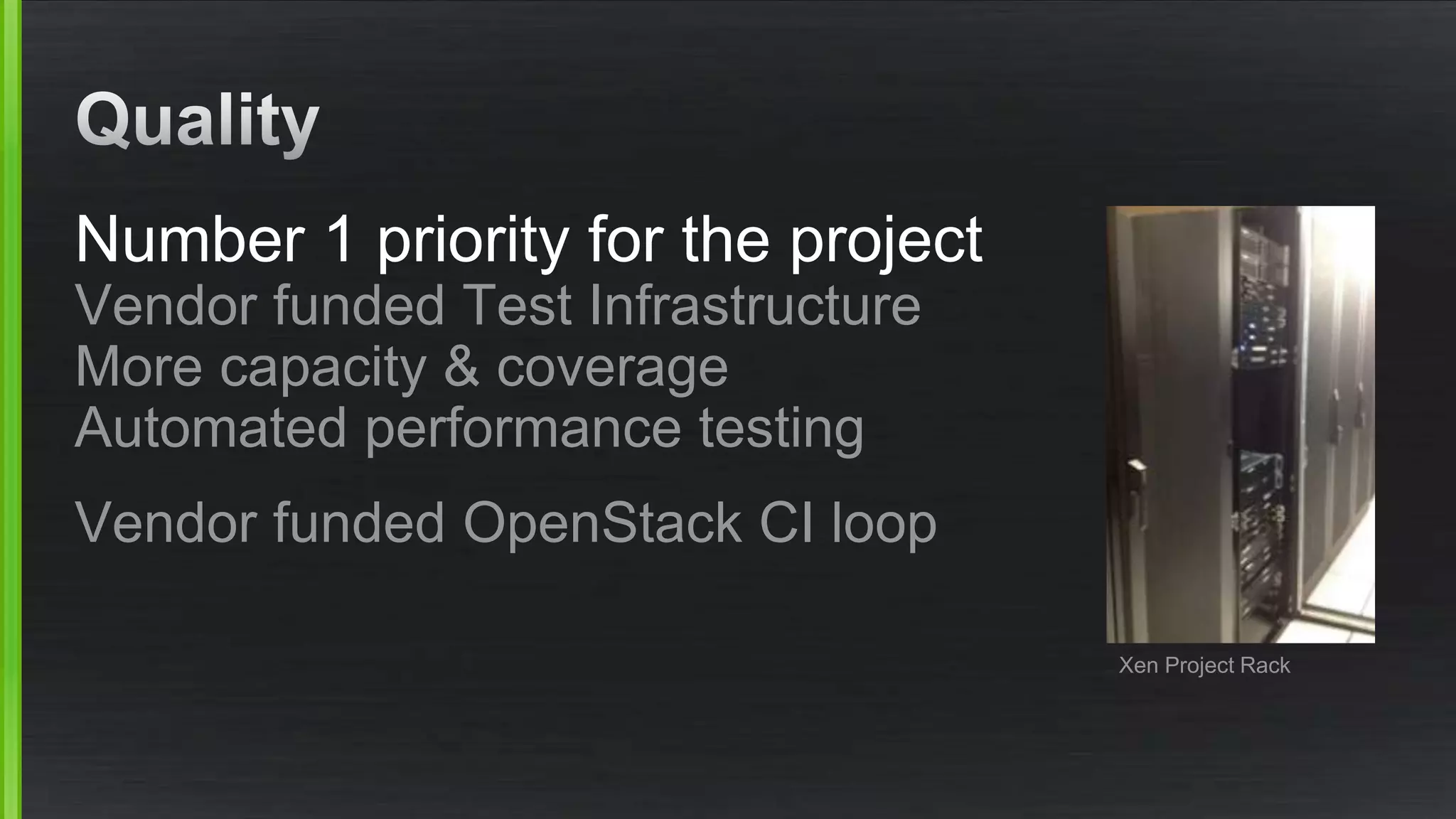 Number 1 priority for the project
Vendor funded Test Infrastructure
More capacity & coverage
Automated performance testing
Vendor funded OpenStack CI loop
Xen Project Rack
 