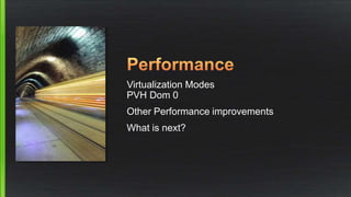 Virtualization Modes
PVH Dom 0
Other Performance improvements
What is next?
 