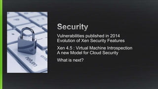 Vulnerabilities published in 2014
Evolution of Xen Security Features
Xen 4.5 : Virtual Machine Introspection
A new Model for Cloud Security
What is next?
 