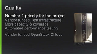Number 1 priority for the project
Vendor funded Test Infrastructure
More capacity & coverage
Automated performance testing
Vendor funded OpenStack CI loop
Xen Project Rack
 