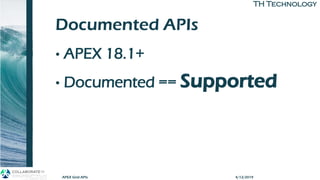 TH TechnologyTH Technology
Documented APIs
• APEX 18.1+
• Documented == Supported
APEX Grid APIs 4/12/2019
 