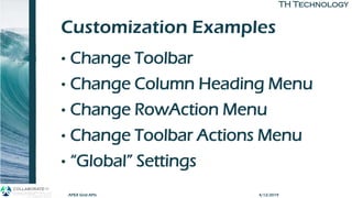 TH TechnologyTH Technology
Customization Examples
• Change Toolbar
• Change Column Heading Menu
• Change RowAction Menu
• Change Toolbar Actions Menu
• “Global” Settings
APEX Grid APIs 4/12/2019
 