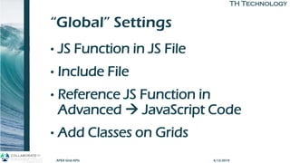 TH TechnologyTH Technology
“Global” Settings
• JS Function in JS File
• Include File
• Reference JS Function in
Advanced → JavaScript Code
• Add Classes on Grids
APEX Grid APIs 4/12/2019
 