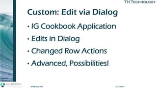 TH TechnologyTH Technology
Custom: Edit via Dialog
• IG Cookbook Application
• Edits in Dialog
• Changed Row Actions
• Advanced, Possibilities!
APEX Grid APIs 4/12/2019
 