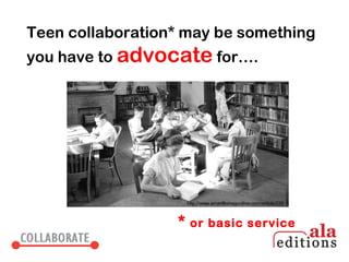 Teen collaboration* may be something
you have to advocate for….




                      http://www.amarillomagonline.com/article/239



                  *    or basic service
 