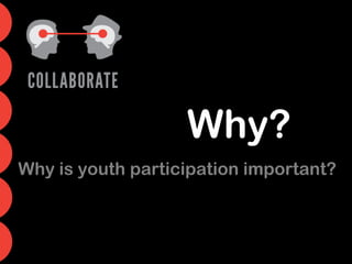 Why?
Why is youth participation important?
 
