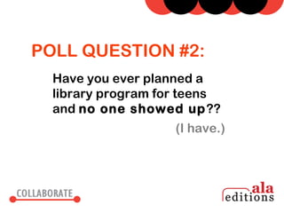 POLL QUESTION #2:
  Have you ever planned a
  library program for teens
  and no one showed up ??
                    (I have.)
 