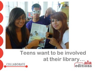 Teens want to be involved
        at their library…
 