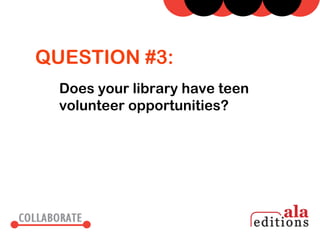 QUESTION #3:
  Does your library have teen
  volunteer opportunities?
 