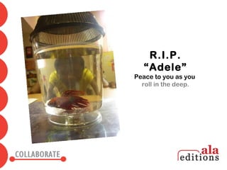 R.I.P.
  “Adele”
Peace to you as you
  roll in the deep.
 