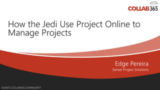 Online Conference
June 17th and 18th 2015
EVENTS.COLLAB365.COMMUNITY
How the Jedi Use Project Online to
Manage Projects
 