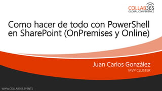 Online Conference
June 17th and 18th 2015
WWW.COLLAB365.EVENTS
Como hacer de todo con PowerShell
en SharePoint (OnPremises y Online)
 
