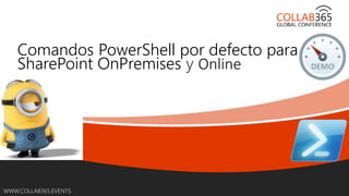 Online Conference
June 17th and 18th 2015
WWW.COLLAB365.EVENTS
Comandos PowerShell por defecto para
SharePoint OnPremises y Online
 