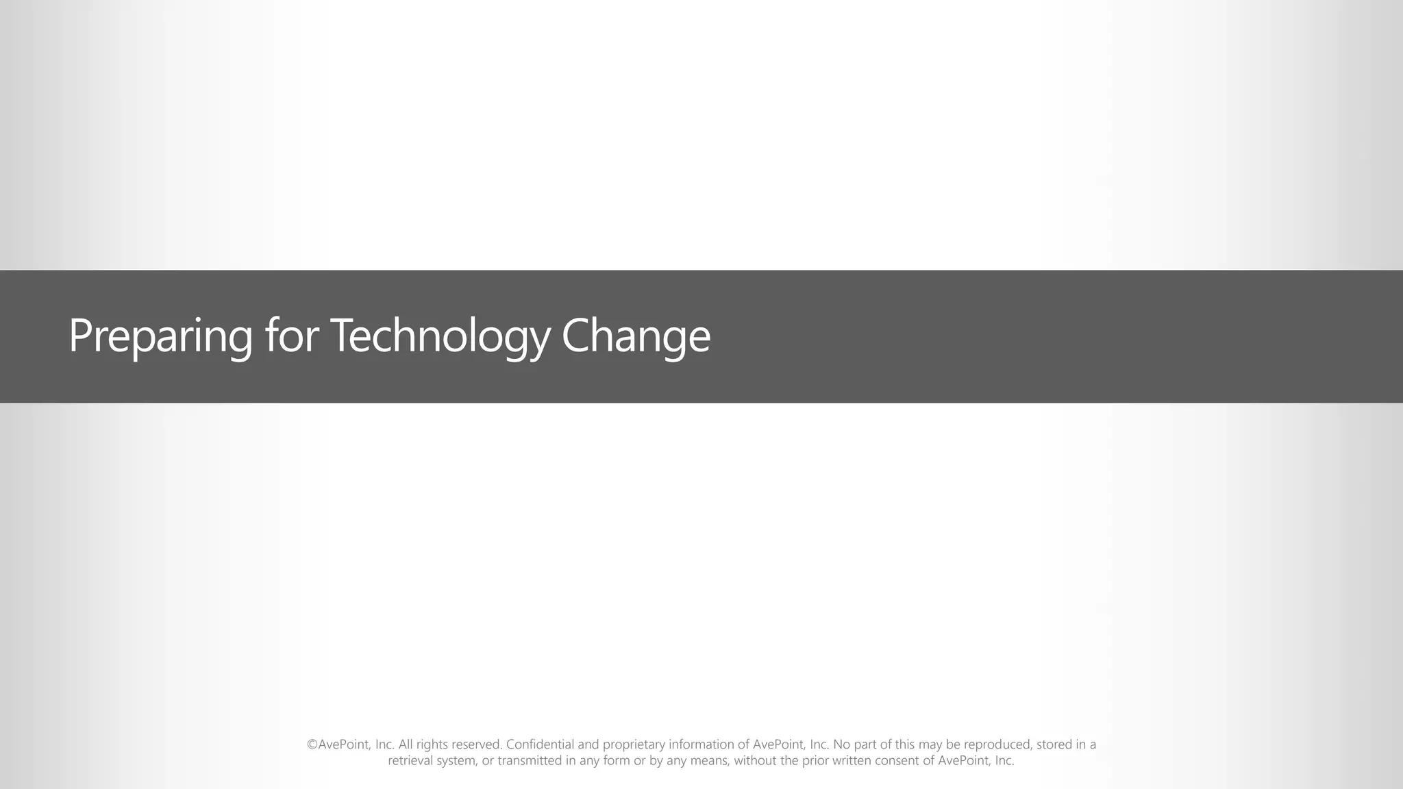 ©AvePoint, Inc. All rights reserved. Confidential and proprietary information of AvePoint, Inc. No part of this may be reproduced, stored in a
retrieval system, or transmitted in any form or by any means, without the prior written consent of AvePoint, Inc.
Preparing for Technology Change
 