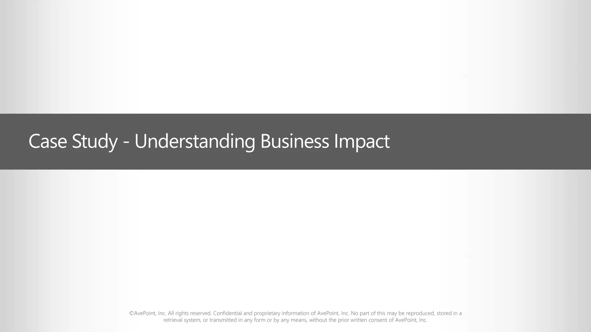 ©AvePoint, Inc. All rights reserved. Confidential and proprietary information of AvePoint, Inc. No part of this may be reproduced, stored in a
retrieval system, or transmitted in any form or by any means, without the prior written consent of AvePoint, Inc.
Case Study - Understanding Business Impact
 