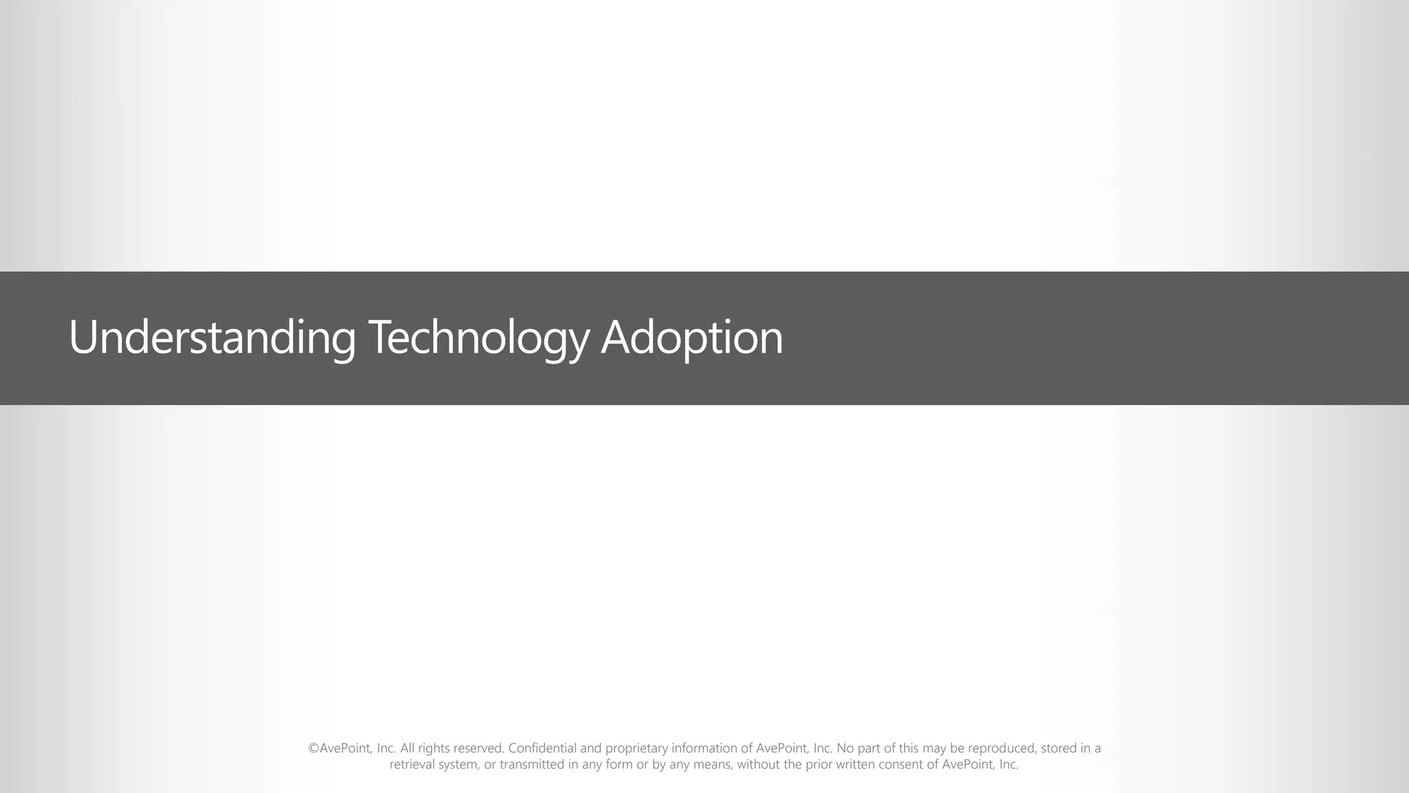 ©AvePoint, Inc. All rights reserved. Confidential and proprietary information of AvePoint, Inc. No part of this may be reproduced, stored in a
retrieval system, or transmitted in any form or by any means, without the prior written consent of AvePoint, Inc.
Understanding Technology Adoption
 