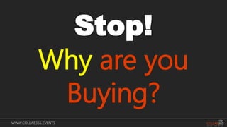 WWW.COLLAB365.EVENTS
Stop!
Why are you
Buying?
 