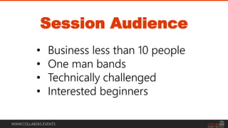 WWW.COLLAB365.EVENTS
Session Audience
• Business less than 10 people
• One man bands
• Technically challenged
• Interested beginners
 