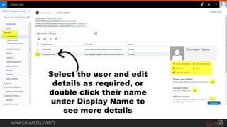 WWW.COLLAB365.EVENTS
Select the user and edit
details as required, or
double click their name
under Display Name to
see more details
 