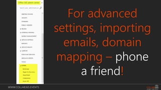 WWW.COLLAB365.EVENTS
For advanced
settings, importing
emails, domain
mapping – phone
a friend!
 