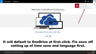 WWW.COLLAB365.EVENTS
It will default to OneDrive at first click. Fix once off
setting up of time zone and language first.
 