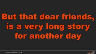 WWW.COLLAB365.EVENTS
But that dear friends,
is a very long story
for another day
 