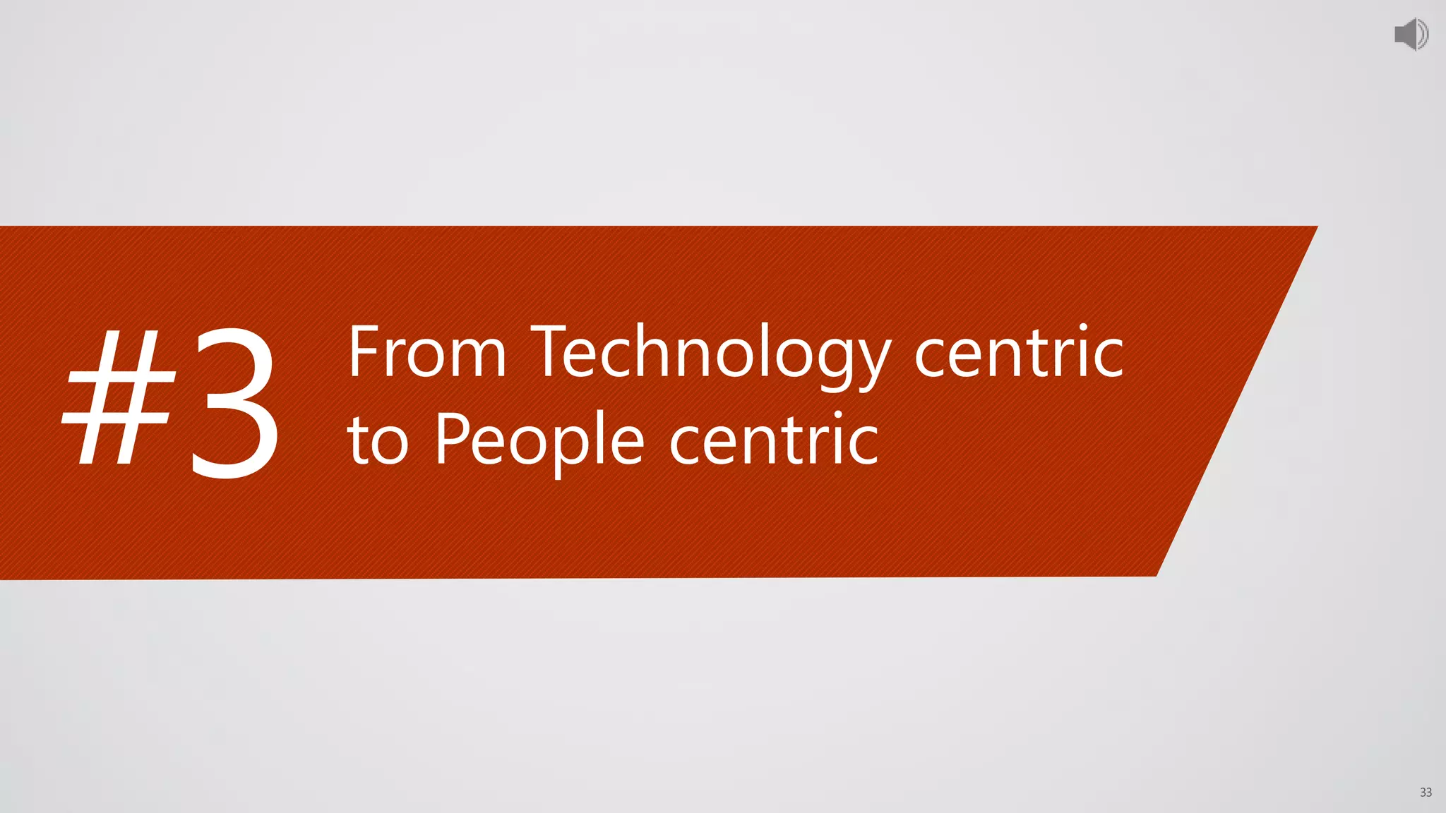 33
#3 From Technology centric
to People centric
 