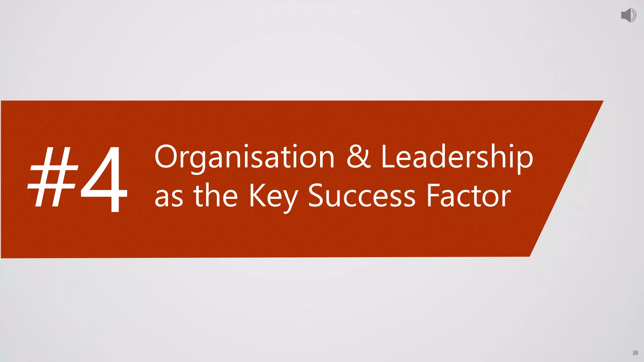 38
#4 Organisation & Leadership
as the Key Success Factor
 