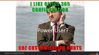 WWW.COLLAB365.EVENTS
Power User?
I LIKE OFFICE 365
CONFIGURATION
COZ CUSTOMISATION HURTS
 
