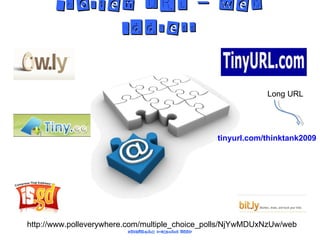 Shorten URL – web address Long URL tinyurl.com/thinktank2009 http://www.polleverywhere.com/multiple_choice_polls/NjYwMDUxNzUw/web 