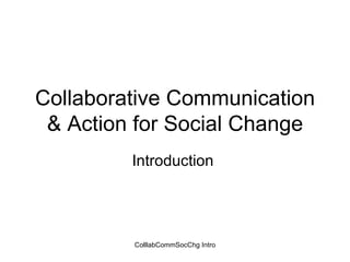 Collaborative Communication & Action for Social Change Introduction  
