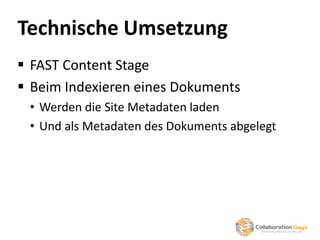 Technische Umsetzung
 FAST Content Stage
 Beim Indexieren eines Dokuments
 • Werden die Site Metadaten laden
 • Und als Metadaten des Dokuments abgelegt
 